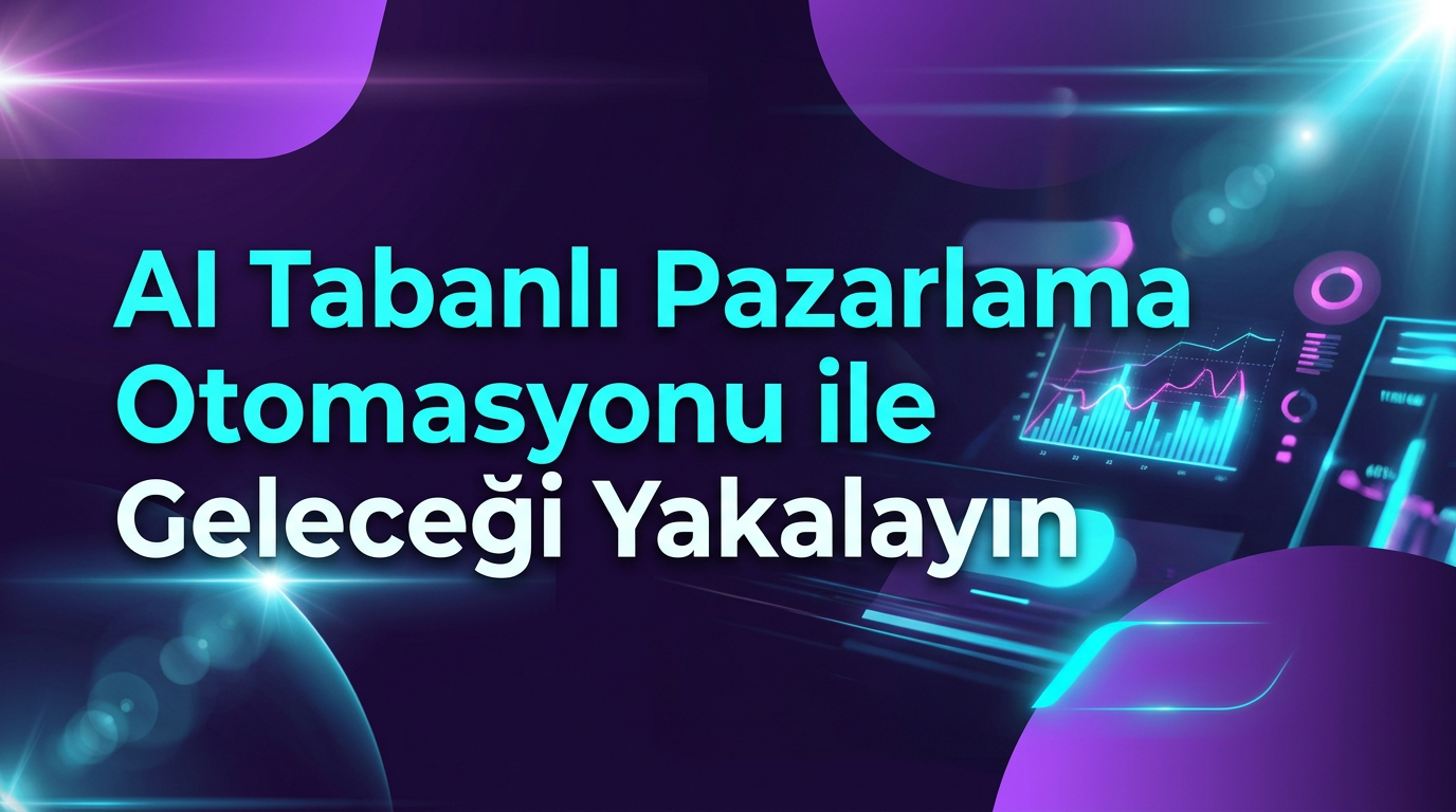 AI Tabanlı Pazarlama Otomasyonu ile Geleceği Yakalayın