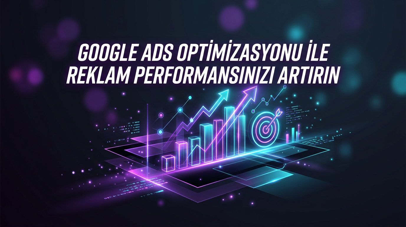 Google Ads Optimizasyonu ile Reklam Performansınızı Artırın