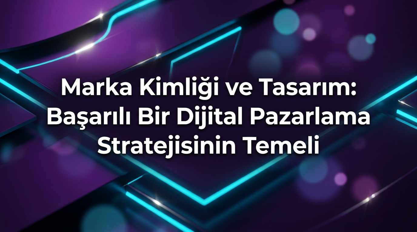Marka Kimliği ve Tasarım: Başarılı Bir Dijital Pazarlama Stratejisinin Temeli